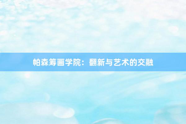 帕森筹画学院：翻新与艺术的交融