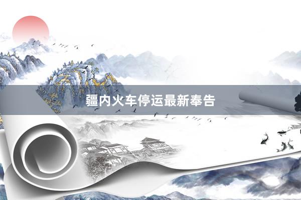 疆内火车停运最新奉告