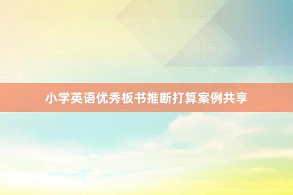 小学英语优秀板书推断打算案例共享