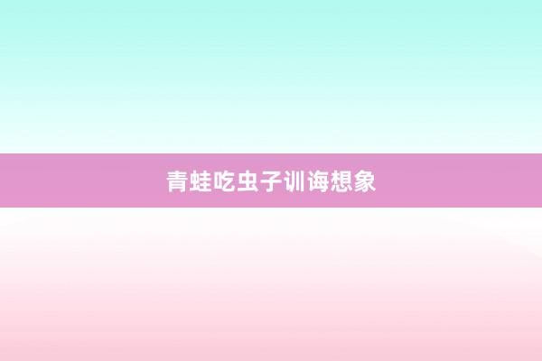 青蛙吃虫子训诲想象